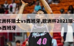 欧洲杯瑞士vs西班牙,欧洲杯2021瑞士vs西班牙