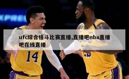 ufc综合格斗比赛直播,直播吧nba直播吧在线直播