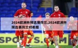 2024欧洲杯预选赛荷兰,2024欧洲杯预选赛荷兰对希腊