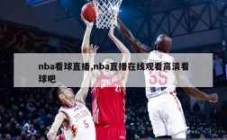 nba看球直播,nba直播在线观看高清看球吧