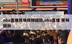 nba直播现场视频回放,nba直播 视频回放