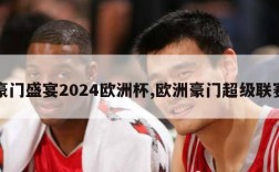 豪门盛宴2024欧洲杯,欧洲豪门超级联赛