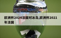 欧洲杯2024法国对冰岛,欧洲杯2021年法国